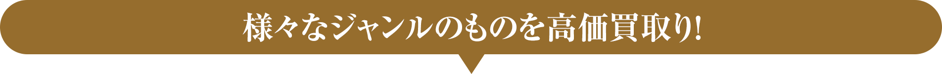 様々なジャンルのものを高価買取り！