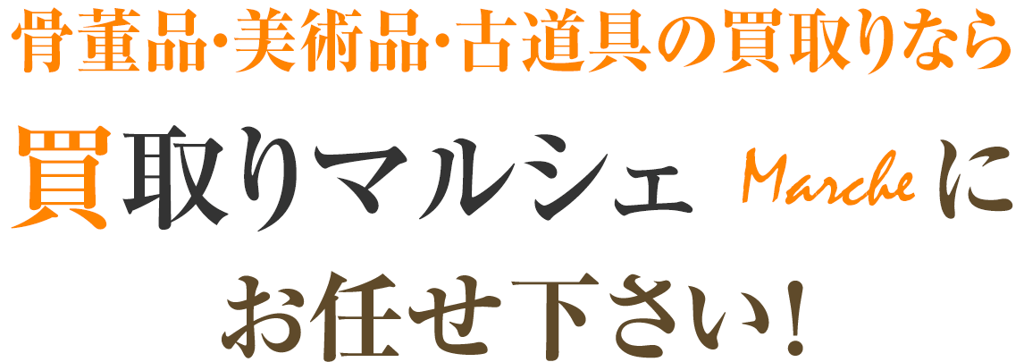 骨董品・美術品・古道具の買取りなら買取りマルシェにお任せ下さい！